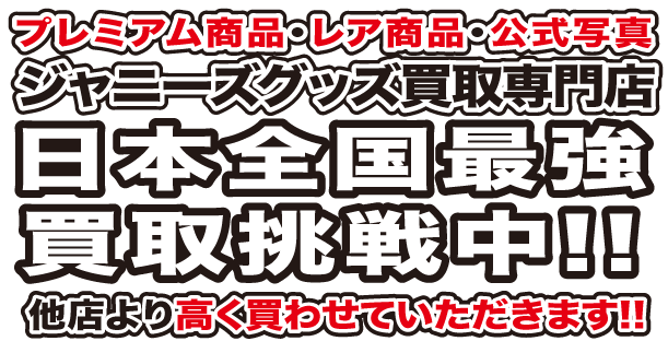 日本全国最強 ジャニーズグッズ 買取挑戦中 日本全国最強 ジャニーズグッズ 買取挑戦中